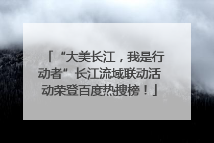 “大美长江，我是行动者”长江流域联动活动荣登百度热搜榜！